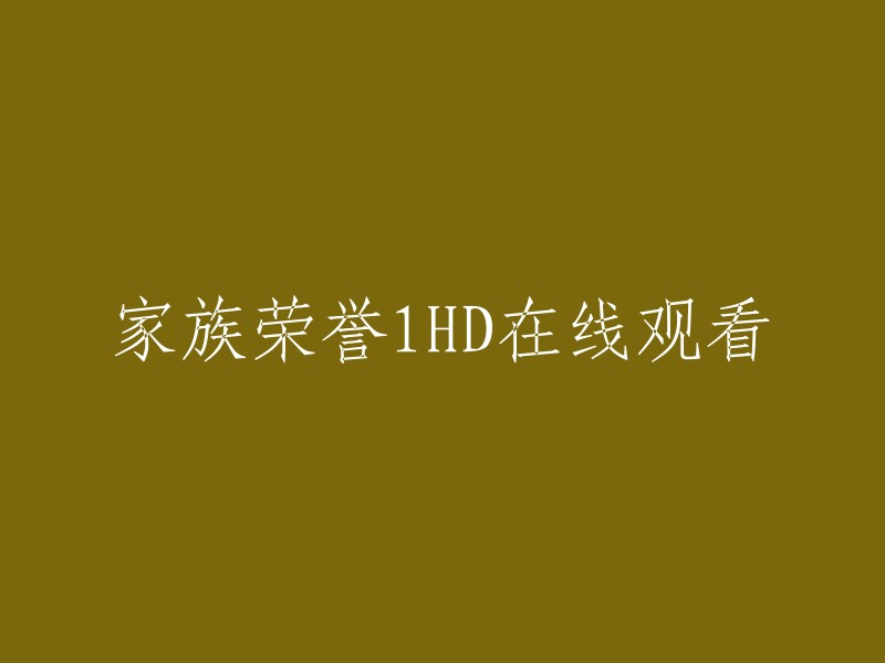 高清观看家族荣誉1: 传承与荣耀的探索"