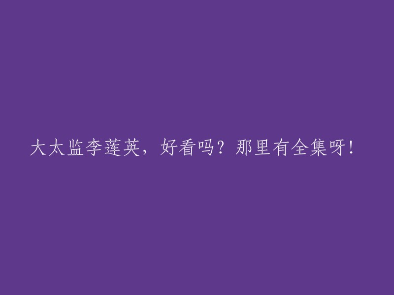 大太监李莲英是一部电视剧，由中国大陆和中国香港合拍，于1991年上映。 

以下是一些可能有用的资源：

- 该电视剧的豆瓣页面：https://movie.douban.com/subject/3865704/
- 该电视剧的腾讯视频页面：https://v.qq.com/x/page/s0545h0z7o6.html