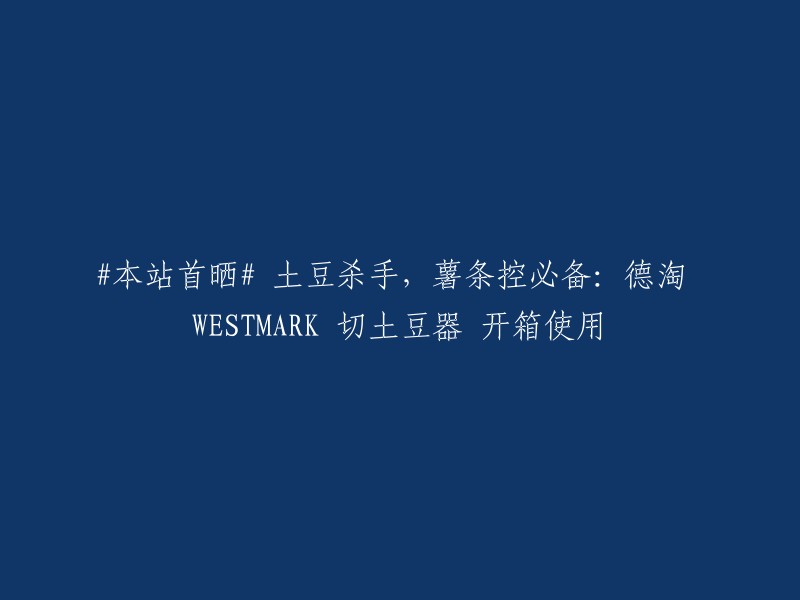 你好，这个标题可以重写为：【开箱】德淘WESTMARK切土豆器，薯条控必备！