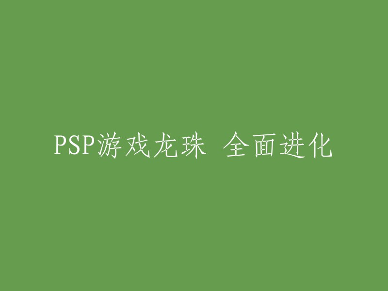 PSP版龙珠全息进化：重塑经典，再创辉煌"