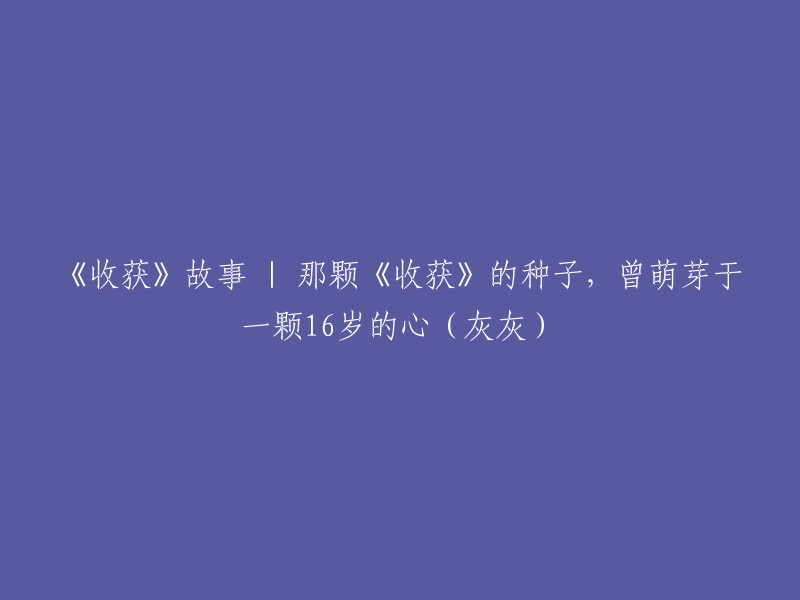 《收获》：16岁少年灰灰的心田里，那颗种子的成长之路(故事)