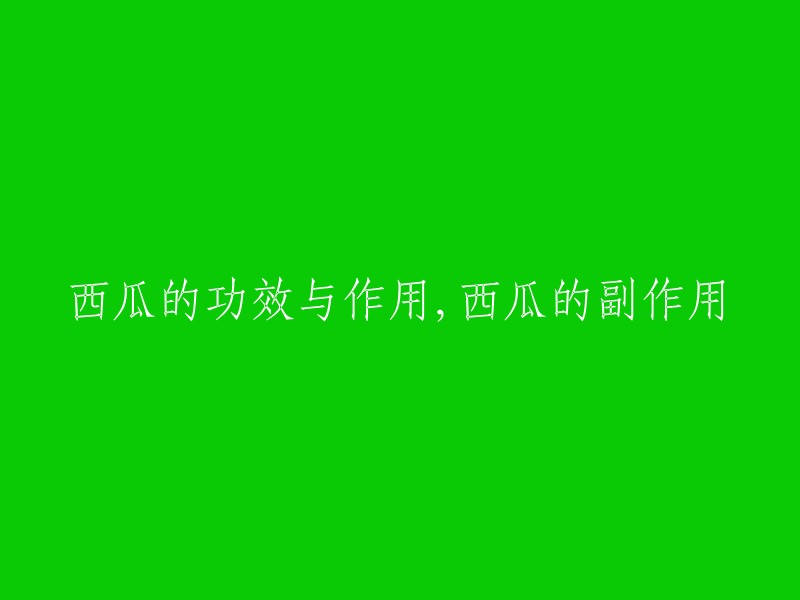 西瓜的益处与作用，以及其潜在副作用