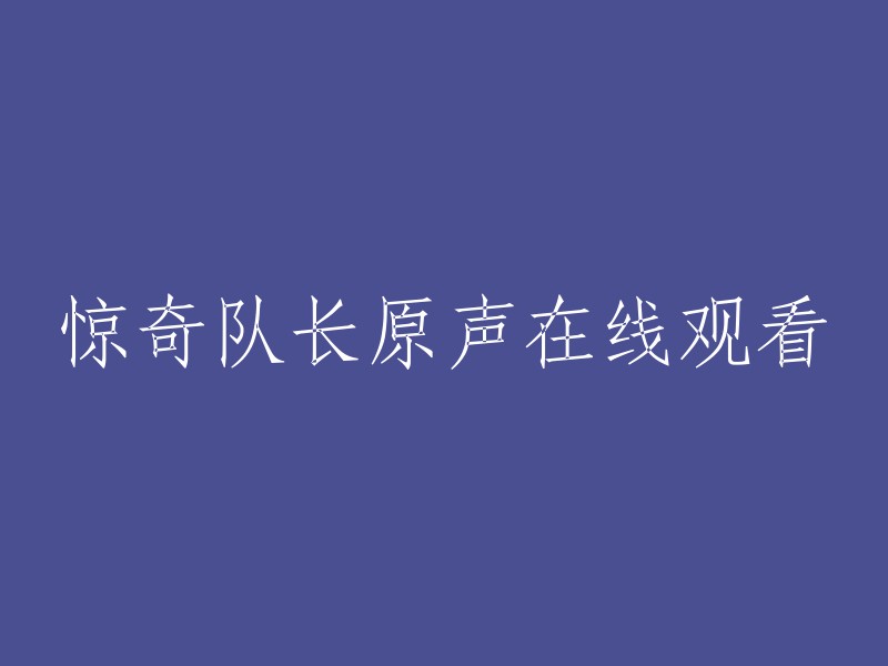 您好，您可以在豆瓣电影上观看惊奇队长的原声版本。 我们不建议您在线观看，因为这可能会侵犯版权。如果您想观看电影，请前往正规的电影院或购买正版DVD/蓝光光盘。