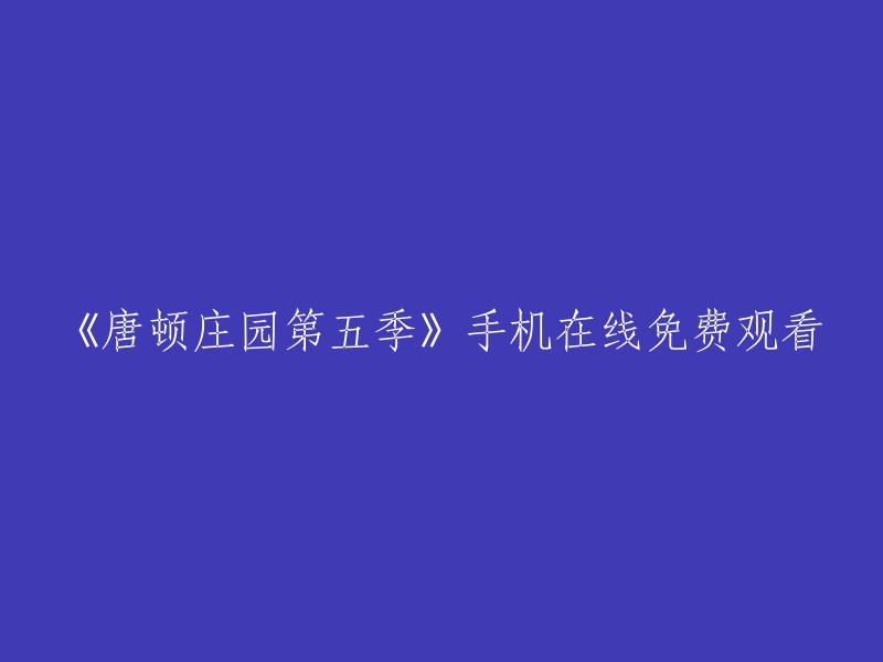 您可以在以下网站免费观看《唐顿庄园第五季》：

- 爱奇艺
- 哔哩哔哩