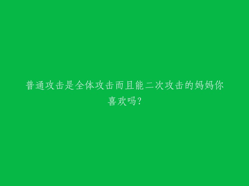 具有全体攻击和二次攻击能力的普通攻击，你喜欢吗，妈妈？"