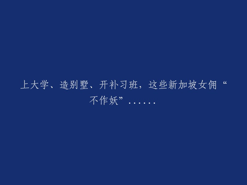 新加坡女佣：上大学、建别墅、开补习班，她们的生活如此丰富多彩......