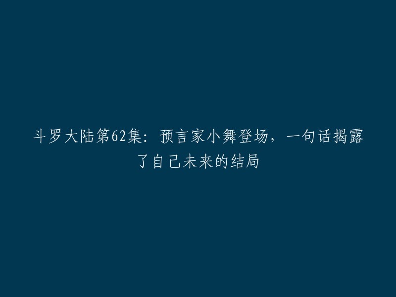 预言家小舞惊艳亮相：斗罗大陆第62集揭示她未来的惊人命运"