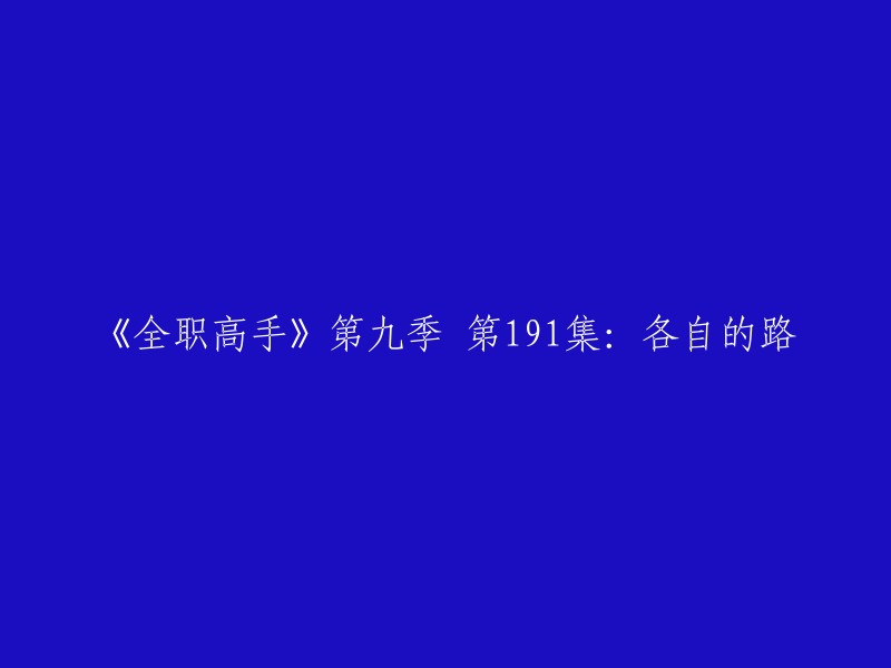 您好！《全职高手》第九季第191集的标题是“各自的路”。

这一集中，叶修和苏沐橙分手后，各自走上了不同的道路。叶修加入了轮回战队，苏沐橙则加入了兴欣战队。