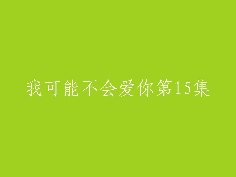 重写标题：我可能不会爱你第15集

如果您需要更多的信息，可以访问八大电视台的官方网站。