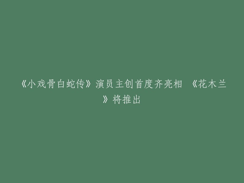 《小戏骨白蛇传》演员主创首度齐亮相，而《花木兰》也将推出。  