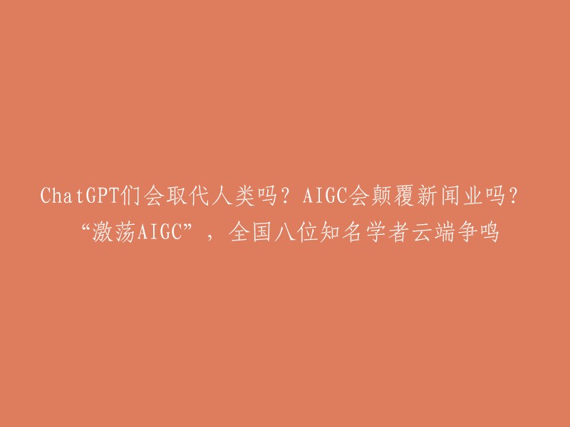 全国八位知名学者探讨AIGC是否将取代人类及颠覆新闻业：'激荡AIGC'云端争鸣"