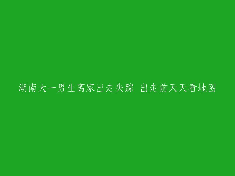 湖南大一男生失踪前频繁查看地图，离家出走