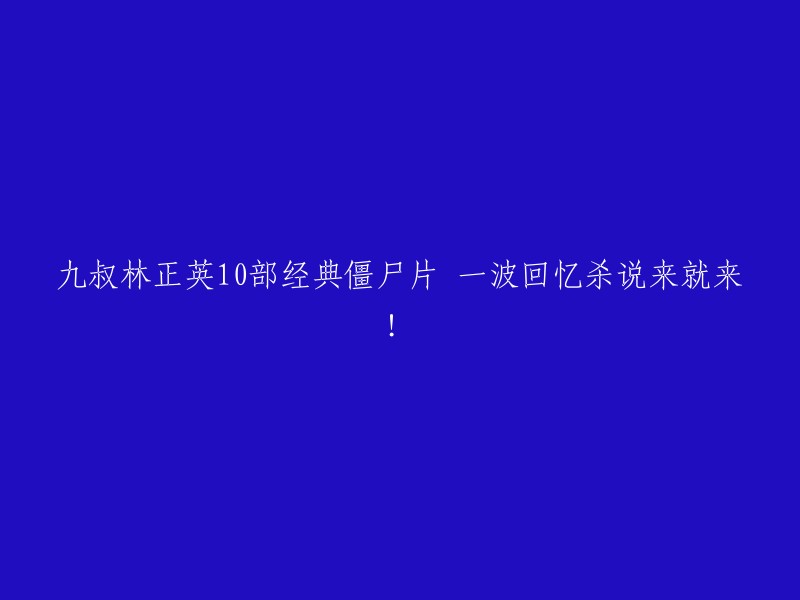 回忆杀来袭！九叔林正英的10部经典僵尸片，一波重温！