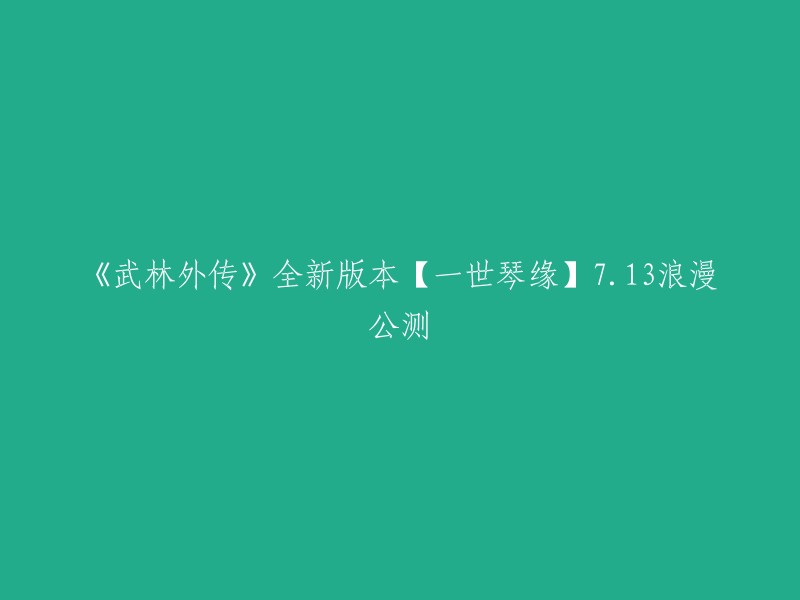 《武林外传》全新版本【一世琴缘】7.13浪漫公测。