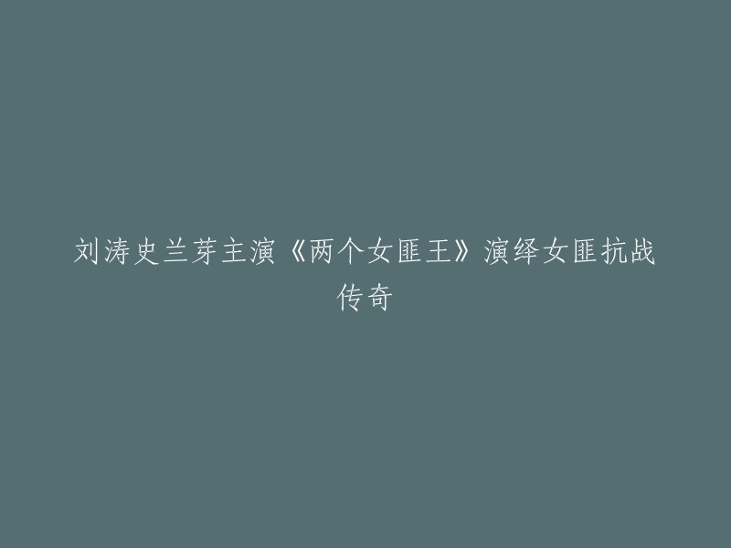 刘涛与史兰芽主演的《两位女匪王》讲述了女匪在抗战时期的传奇故事