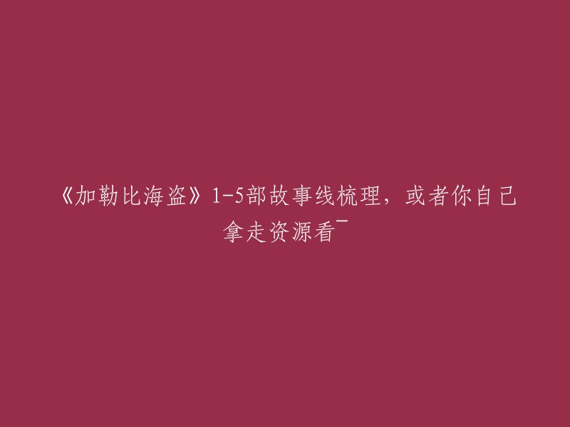 《加勒比海盗》系列故事梳理：1-5部剧情概要

希望这个标题能满足你的需求。如果你有其他问题，请随时问我。