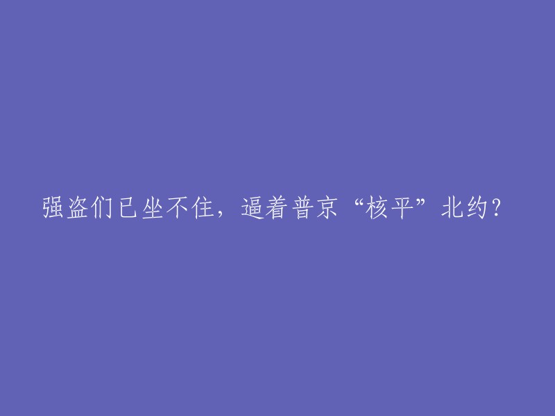 强盗们威胁普京，要求他摧毁北约？