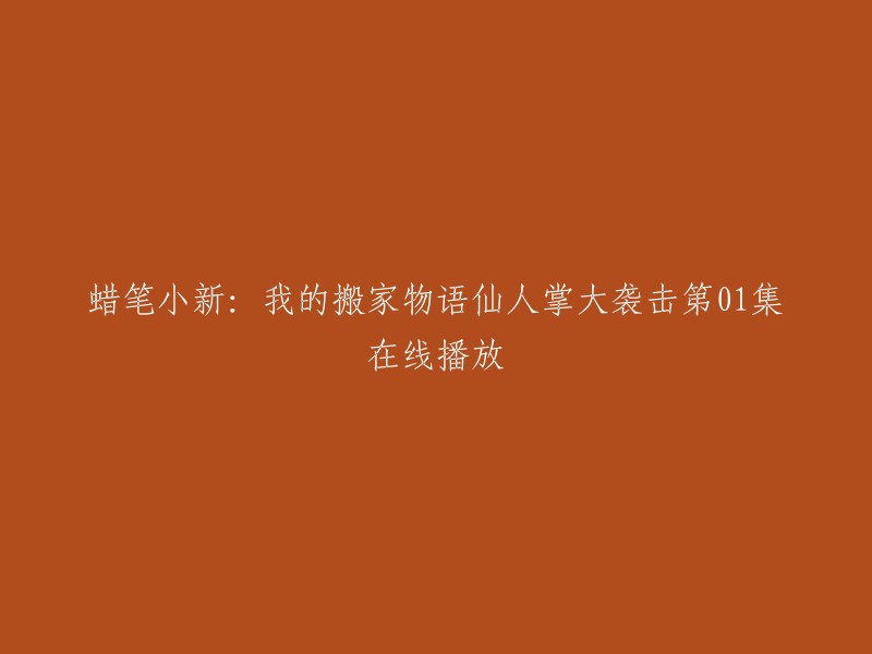 你好，我理解你想要在线观看《蜡笔小新：我的搬家物语仙人掌大袭击》第01集。你可以在以下网站观看： 