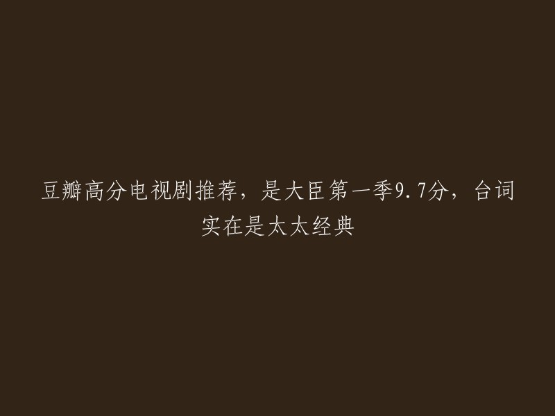 豆瓣高分电视剧推荐，以下是一些豆瓣高分电视剧的名称：

- 《大明风华》
- 《延禧攻略》
- 《如懿传》
- 《甄嬛传》
- 《三生三世十里桃花》