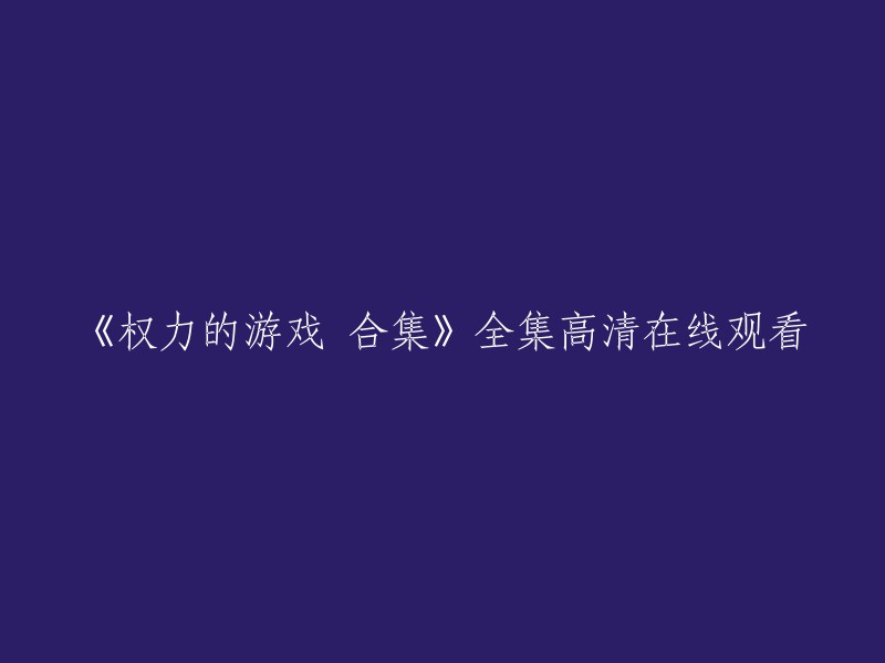 您好！您可以在以下网站观看《权力的游戏》合集全集高清在线观看： 