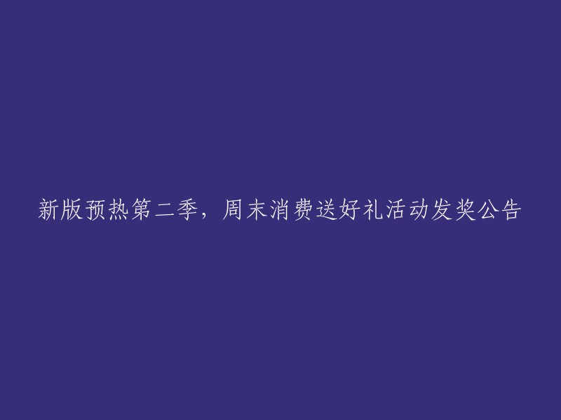 周末消费狂欢，新版预热第二季好礼送不停！发奖公告正式发布！"