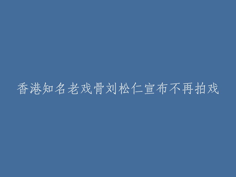 香港著名资深演员刘松仁宣布未来不再出演电视剧