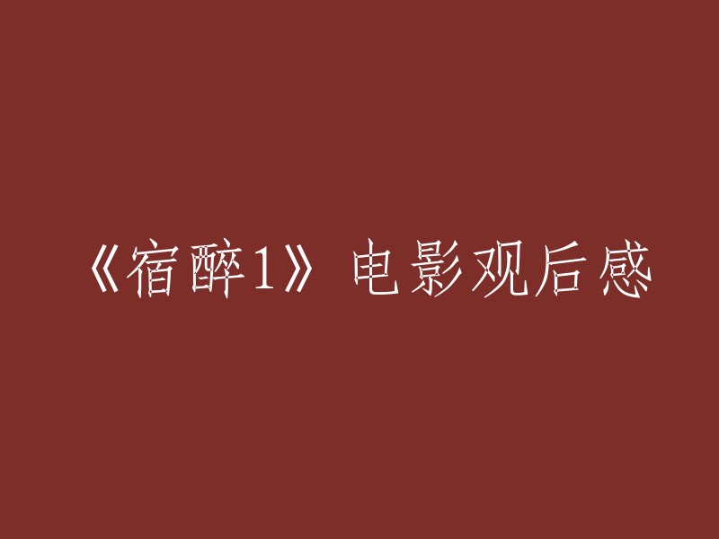 重写标题：《宿醉1》观后感：一场关于友情与责任的奇妙之旅