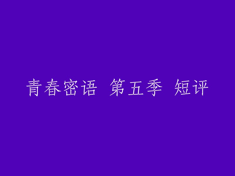 你好，以下是重写的标题：

青春密语 第五季 短评