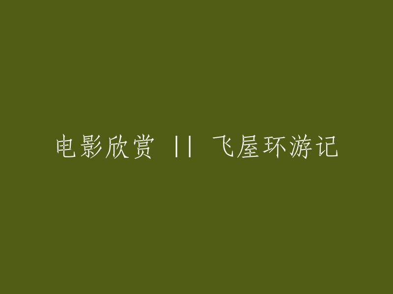 重新编写标题： 
电影艺术欣赏：探索《飞屋环游记》的奇妙世界