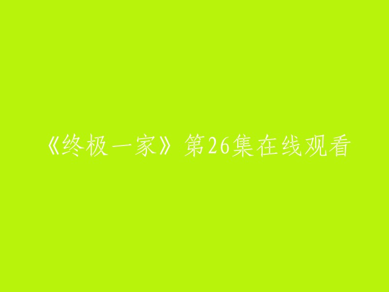 请重新编写这个标题：《终极一家》第26集在线播放