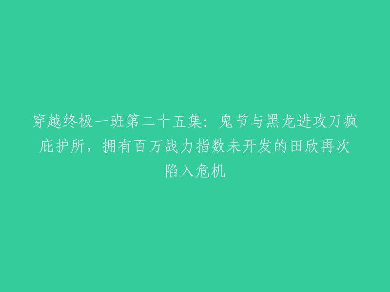 第二十五集：穿越终极一班 - 鬼节与黑龙袭击刀疯庇护所，田欣面临百万战力指数未开发的危机