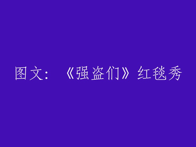 请重新编写这个标题：《强盗们》红毯盛典