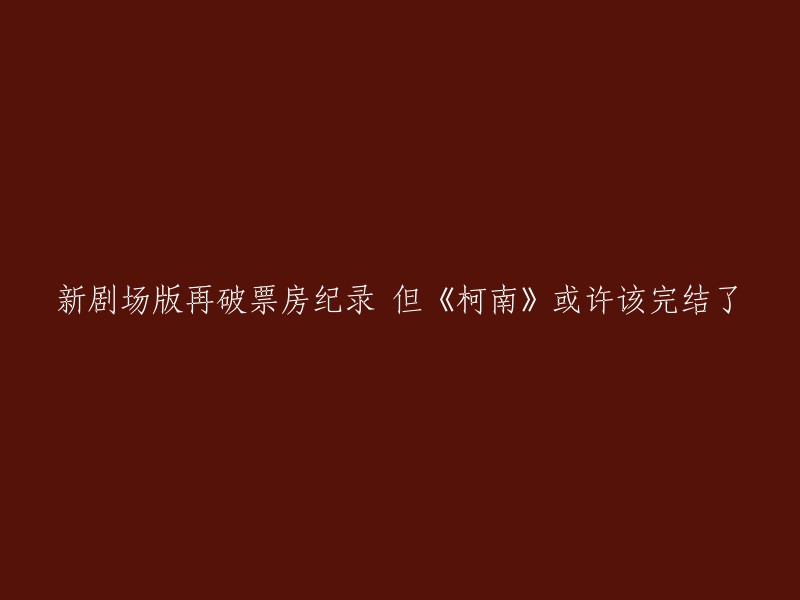 新剧场版刷新票房记录，但《名侦探柯南》或应结束