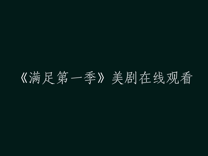 您好！您可以在以下网站观看《满足第一季》美剧： 。