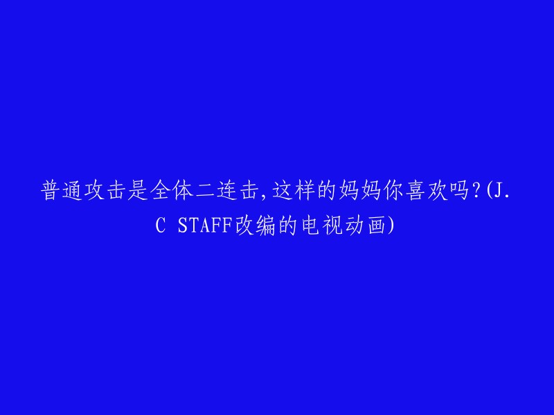 全体二连击的普通攻击，这样的妈妈你喜欢吗？——J.C STAFF改编电视动画"