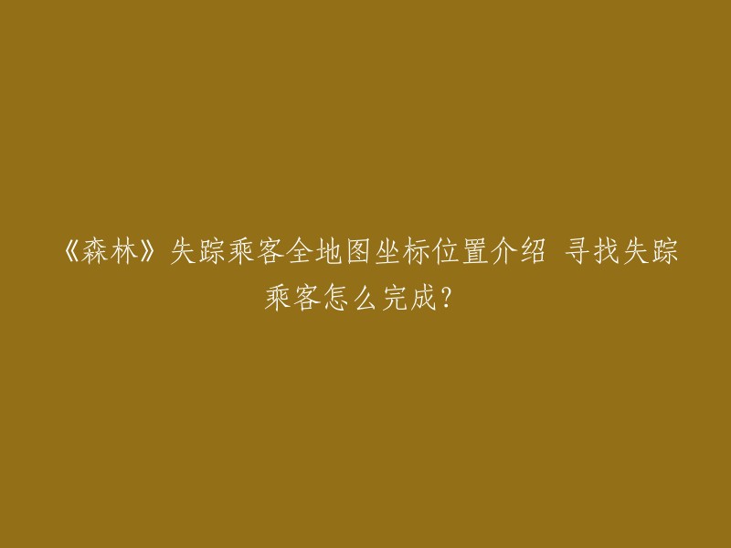 《森林》是一款生存游戏，玩家需要在游戏中寻找失踪的乘客。根据我找到的信息，您可以在以下位置找到失踪的乘客：

- ALBERT S 座位：8C 坐标：835 15 871
- ACTON K 座位：1A 坐标：-375 -83 885
- BARNES L 座位：6F 坐标：-20 49 94