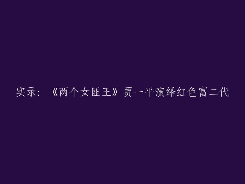 您可以将标题重写为：贾一平演绎红色富二代角色，主演电视剧《两个女匪王》。