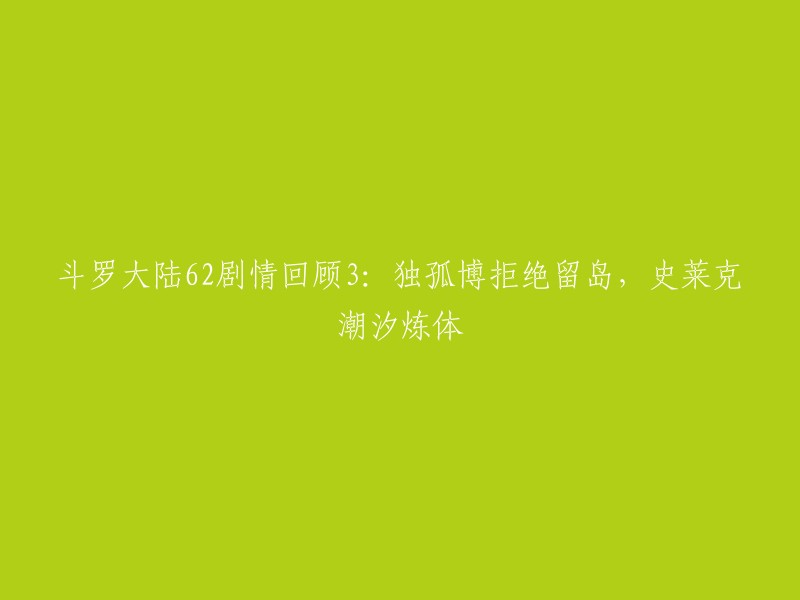 您好，斗罗大陆第62集的剧情回顾3是独孤博拒绝留岛，史莱克潮汐炼体。在海神岛上，波塞西对独孤博十分优待，海神岛的七大圣城都对他开放了。但是，独孤博一向不喜欢被约束，性格孤僻的他显然不会因为武魂殿就放弃自己的自由。