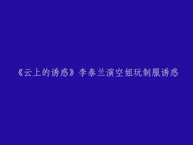 《云上的诱惑》李泰兰演空姐玩制服诱惑。