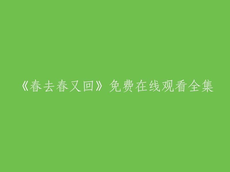 《春去春又回》免费在线观看全集的重写标题可以是：《春去春又回》全12集高清免费在线观看。