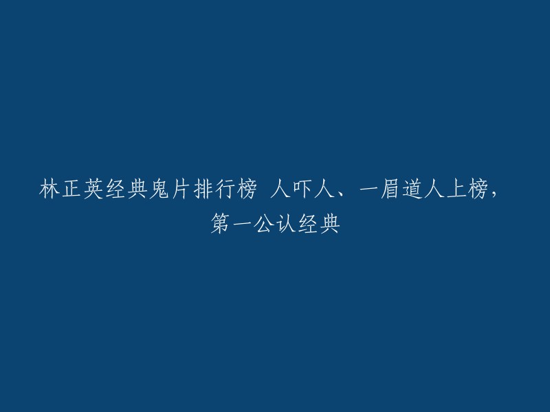 您可以将标题重写为：林正英经典鬼片排行榜，一眉道人上榜，第一公认经典。