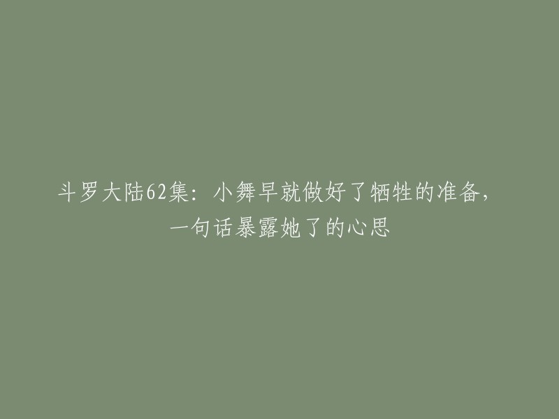 斗罗大陆第62集的标题是"小舞被活捉，菊斗罗为何有取死之道？",其中并没有涉及到小舞早就做好了牺牲的准备，一句话暴露她了的心思的内容。 