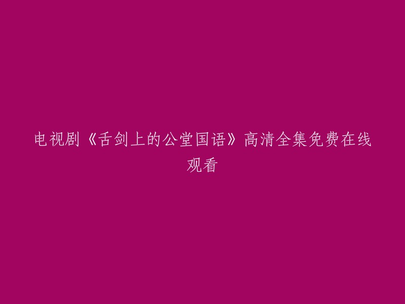 《舌剑上的公堂国语》高清全集免费在线观看