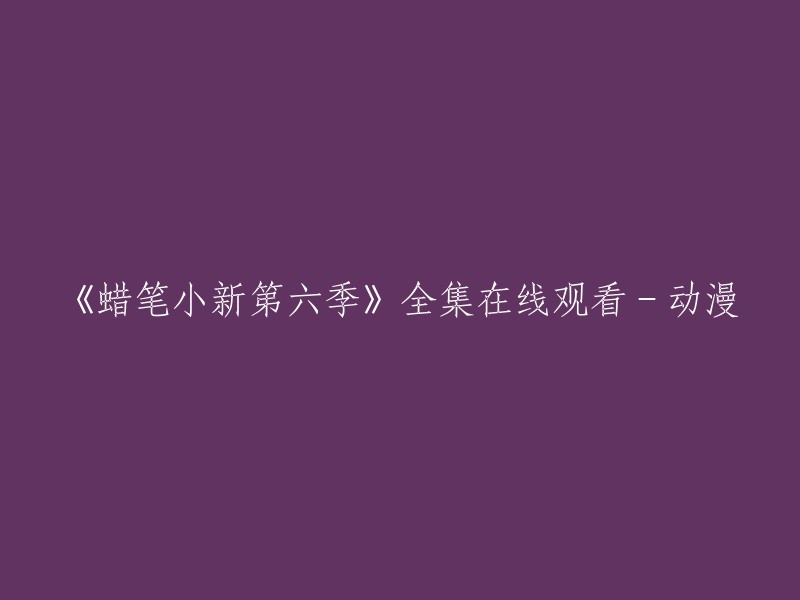 观看《蜡笔小新第六季》全集 - 在线动漫