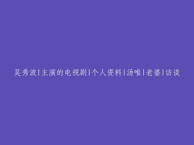 吴秀波主演的电视剧、个人资料、汤唯老公及访谈重写版标题： 
"吴秀波主演作品一览，探索演员个人资料，深入了解与汤唯的感情生活以及独家访谈"