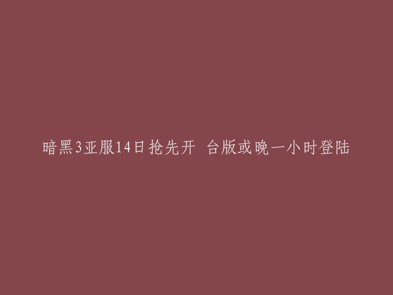 重写标题：暗黑3亚洲服务器14日首次开放，台版可能延迟一小时上线