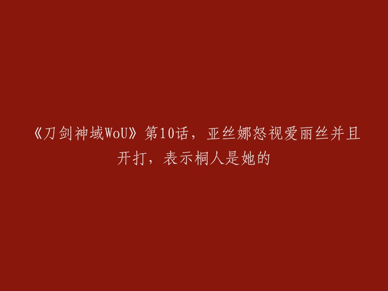 刀剑神域WoU":第十集，亚丝娜愤怒地瞪向爱丽丝并展开战斗，揭示桐人是她的挚爱。