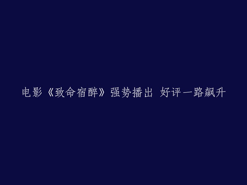 电影《致命宿醉》热播口碑爆棚，观众好评如潮