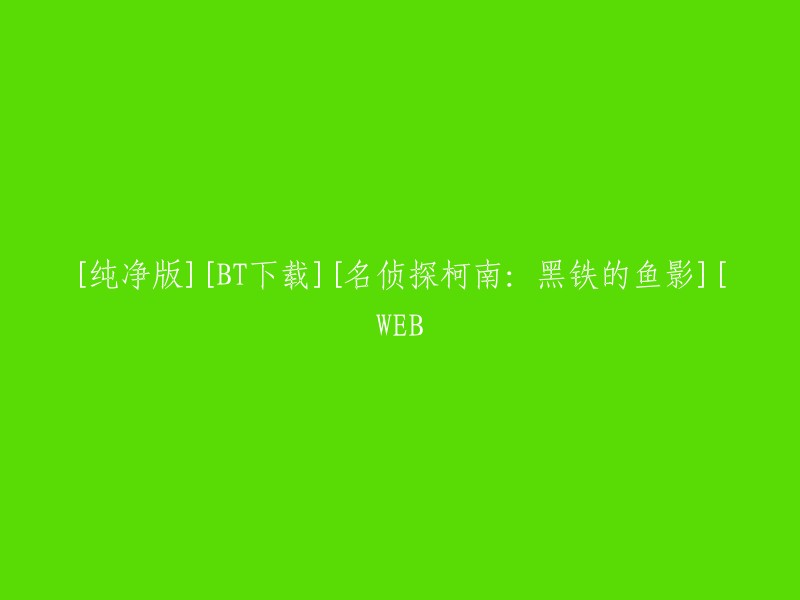 名侦探柯南：黑铁的鱼影" - 纯净版BT下载 - 仅限WEB