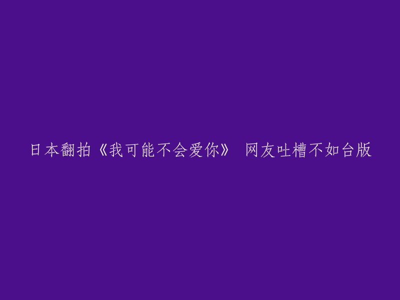 日本翻拍的《我可能不会爱你》不如台版，网友吐槽。   但是也有人觉得日本版很好看，选角也选得很好，男女主角很有好朋友的感觉。